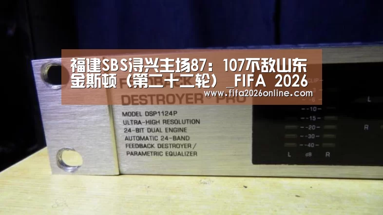 福建SBS浔兴主场87:107不敌山东金斯顿(第二十二轮)_FIFA 2026(图2) FIFA 2026