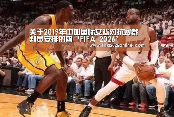 关于2019年中加国际女篮对抗赛裁判员安排的函‘FIFA 2026’(图3) FIFA 2026