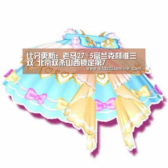 比分更新:老马27+5富兰克林准三双 北京双杀山西锁定第7(图4) 比分更新