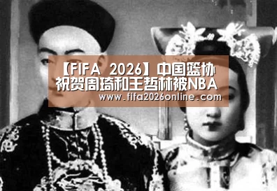 【FIFA 2026】中国篮协祝贺周琦和王哲林被NBA球队选中(图2) FIFA 2026