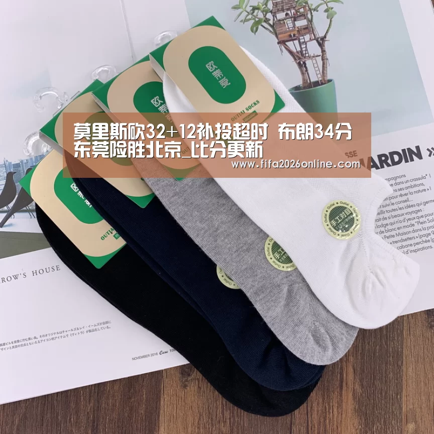 莫里斯砍32+12补投超时 布朗34分东莞险胜北京_比分更新(图1) FIFA 2026