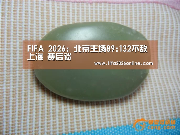 FIFA 2026：北京主场89:132不敌上海  赛后谈